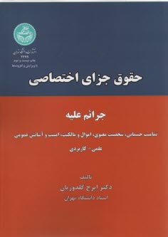 حقوق جزاي اختصاصي: جرائم عليه تماميت جسماني، شخصيت معنوي، اموال و مالكيت، امنيت و آسايش عمومي "علمي - كاربردي"