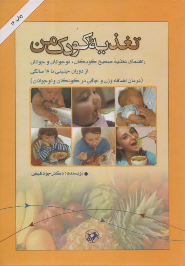 تغذيه كودك من: راهنماي تغذيه صحيح كودكان، نوجوانان و جوانان از دوران جنيني تا 18 سالگي (درمان اضافه وزن و چاقي در كودكان و نوجوانان)