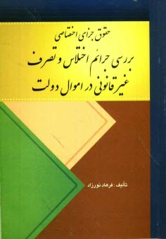 حقوق جزاي اختصاصي (بررسي جرائم اختلاس و تصرف غيرقانوني در اموال دولت)