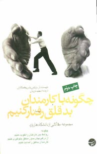 چگونه با كارمندان بدقلق رفتار كنيم: مجموعه مقالاتي از دانشگاه هاروارد