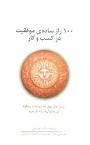 100 راز ساده‌ي موفقيت در كسب و كار: انسان‌هاي موفق چه آموخته‌اند و چگونه مي‌توانيم آن‌ها را به كار ببريم