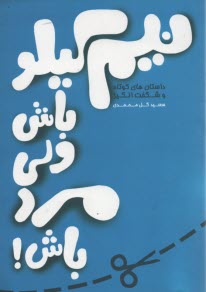 نيم كيلو باش ولي مرد باش!: اثري دلپذير و الهام‌بخش، براي آنان كه ميخواهند به زباني ساده به مفاهيمي بلند و عميق دست يابند!