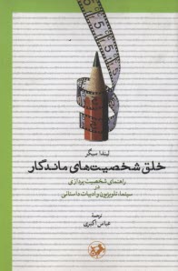 خلق شخصيت‌هاي ماندگار: راهنماي شخصيت‌پردازي در سينما و ادبيات داستاني  