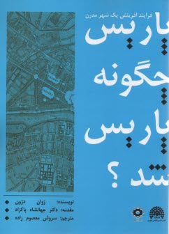 پاريس، چگونه پاريس شد؟: فرآيند آفرينش يك شهر مدرن  