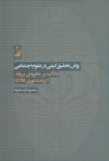 روش تحقيق كيفي در علوم اجتماعي با تاكيد بر "نظريه‌ي برپايه" (گراندد تئوري GTM) 