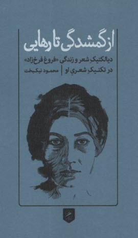 از گمشدگي تا رهايي: ديالكتيك شعر و زندگي فروغ فرخزاد 