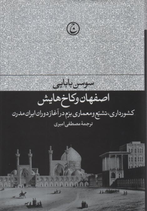 اصفهان و كاخ‌هايش: كشورداري، تشيع و معماري بزم در آغاز دوران ايران مدرن 