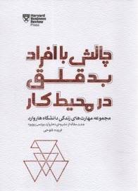 چالش با افراد بدقلق در محيط كار: مجموعه مهارت‌هاي زندگي دانشگاه هاروارد - هشت مقاله از نشريه هاروارد بيزنس ريويو 