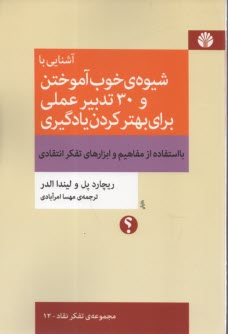 آشنايي با شيوه‌ي خوب آموختن و 30 تدبير عملي براي بهتر كردن يادگيري با استفاده از مفاهيم و ابزارهاي تفكر انتقادي  