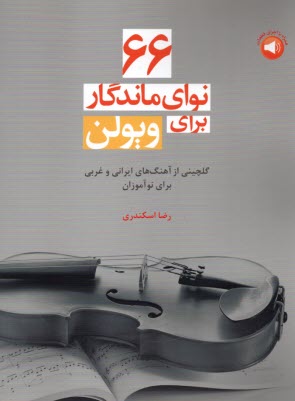 66 نواي ماندگار براي ويولن : گلچيني از آهنگ‌هاي ايراني و غربي براي نوآموزان  