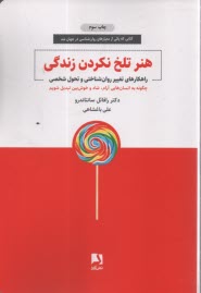 هنر تلخ نكردن زندگي: راهكارهاي تغيير روان‌شناختي و تحول شخصي  