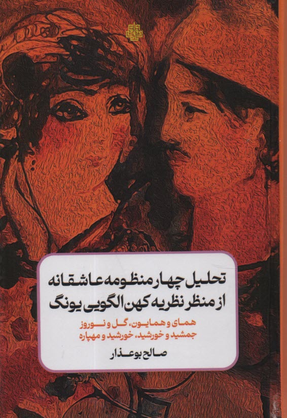 تحليل چهار منظومه عاشقانه از منظر نظريه كهن‌الگويي يونگ: هماي و همايون، گل و نوروز، جمشيد و خورشيد، خورشيد و مهپاره  