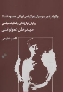 چگونه راه بر سوسيال دموكراسي ايراني مسدود شد: روايتي نو از زندگي و فعاليت سياسي حيدرخان عمواوغلي  