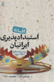 افسانه استبدادپذيري ايرانيان: بررسي و نقد انگاره استبداد در ايران  