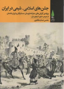 جشن‌هاي اسلامي - شيعي در ايران برپايه‌ي گزارش‌هاي سفرنامه‌نويسان، مستشرقان و ايران‌شناسان (از دوره‌ي صفوي تا پهلوي اول)  