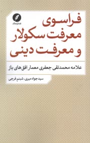 فراسوي معرفت سكولار و معرفت ديني : علامه محمدتقي جعفري معمار افق‌هاي باز  