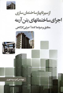 از سير تا پياز ساختمان‌سازي: اجراي ساختمان‌هاي بتن آرمه (مطابق بر ضوابط كاملا اجرايي كارگاهي)  