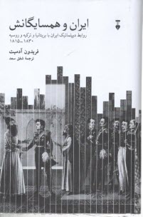 ايران و همسايگانش: روابط ديپلماتيك ايران با بريتانيا و تركيه و روسيه 1830 - 1815  