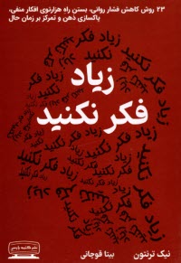 زياد فكر نكنيد: 23 روش كاهش فشار رواني، بستن راه هزارتوي افكار منفي، پاكسازي ذهن و تمركز بر زمان حال  