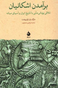 برآمدن اشكانيان : تلاقي يوناني‌مابي با تاريخ ايران و آسياي ميانه  