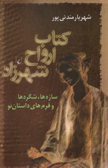 كتاب ارواح شهرزاد: سازه‌ها،شگردها و فرم‌هاي داستان نو  