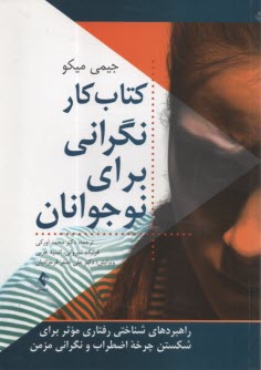 كتاب كار نگراني براي نوجوانان: راهبردهاي شناختي رفتاري موثر براي شكستن چرخه اضطراب و نگراني مزمن  