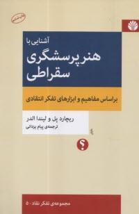 آشنايي با هنر پرسشگري سقراطي: بر اساس مفاهيم و ابزارهاي تفكر انتقادي  