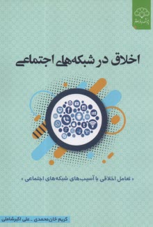 اخلاق در شبكه‌هاي اجتماعي: مواجهه‌اي اخلاقي با آسيب‌هاي شبكه‌هاي اجتماعي  