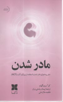 مادر شدن : سفر پرماجراي مادر شدن با استفاده از رويكرد اكت 