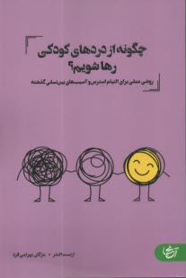 چگونه از دردهاي كودكي رها شويم؟: روش عملي براب التيام استرس و آسيب‌هاي بين نسلي گذشته  